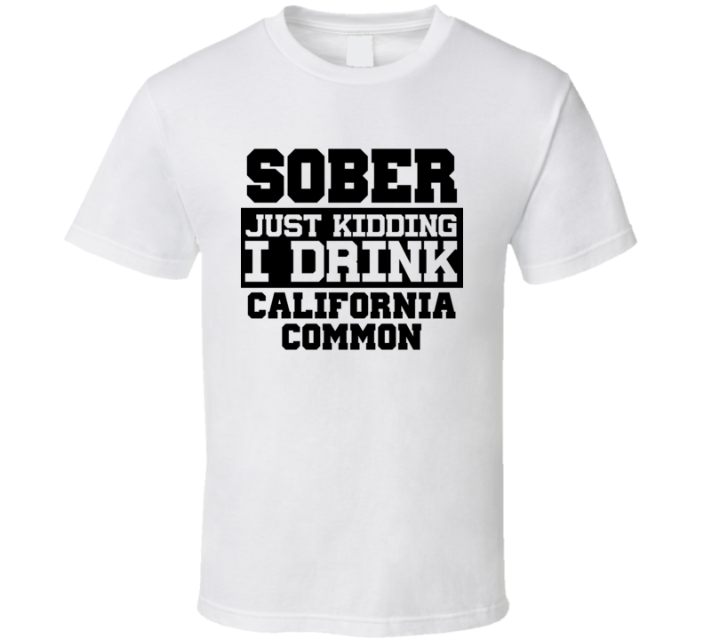 Sober Just Kidding I Drink Liquor Funny Trending Liquor Alcohol California Common T Shirt