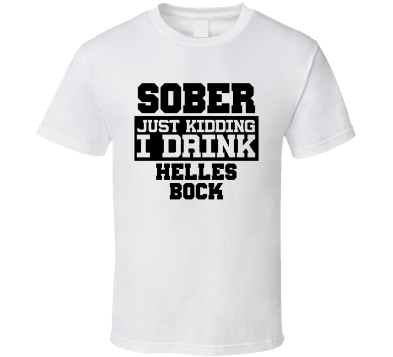 Sober Just Kidding I Drink Liquor Funny Trending Liquor Alcohol Helles Bock T Shirt