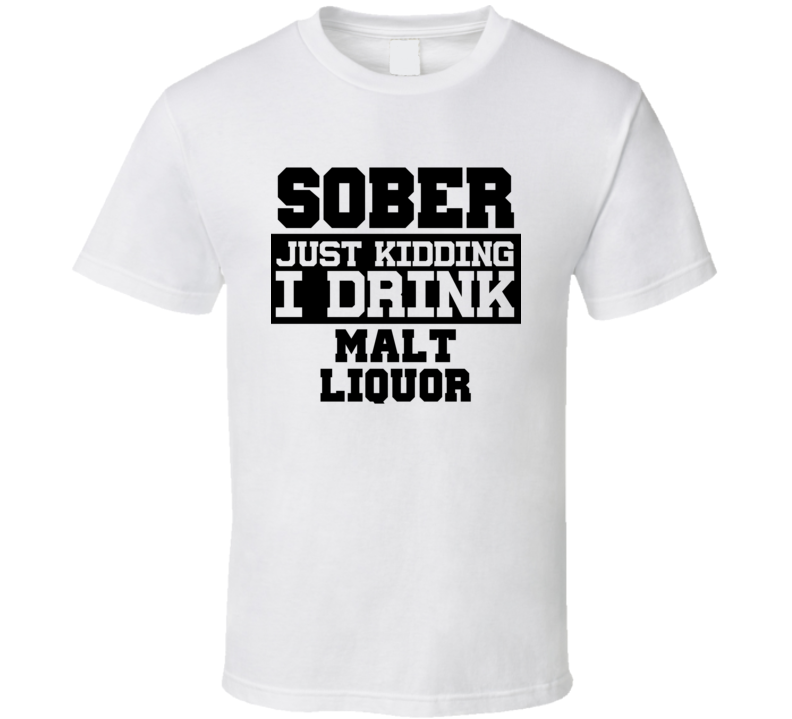 Sober Just Kidding I Drink Liquor Funny Trending Liquor Alcohol Malt Liquor T Shirt