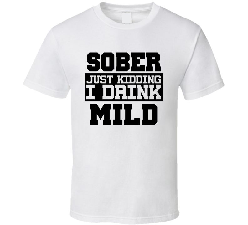 Sober Just Kidding I Drink Liquor Funny Trending Liquor Alcohol Mild T Shirt