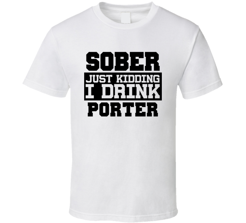 Sober Just Kidding I Drink Liquor Funny Trending Liquor Alcohol Porter T Shirt