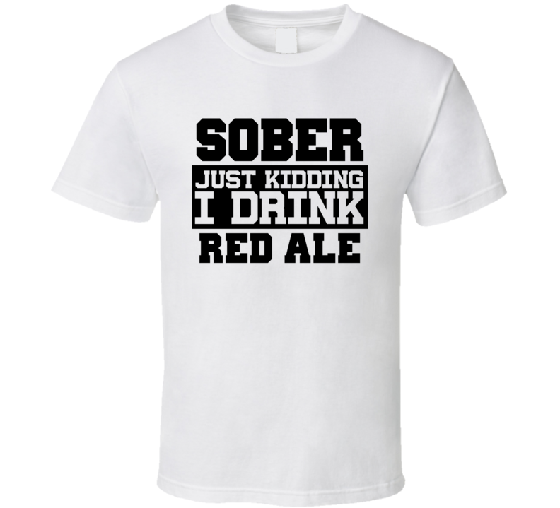 Sober Just Kidding I Drink Liquor Funny Trending Liquor Alcohol Red Ale T Shirt