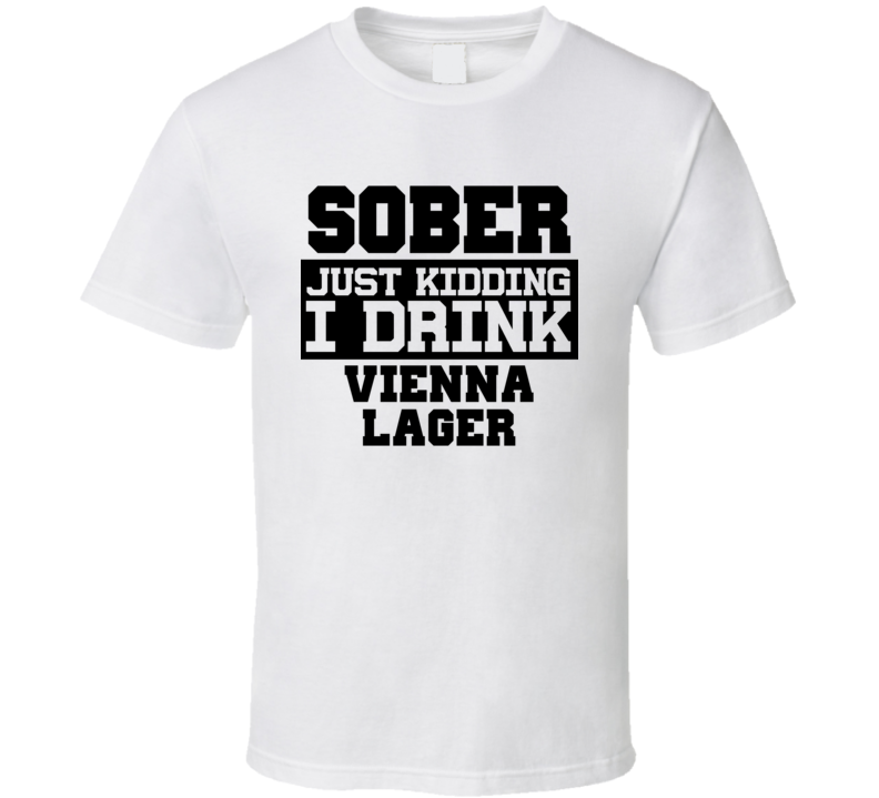 Sober Just Kidding I Drink Liquor Funny Trending Liquor Alcohol Vienna Lager T Shirt