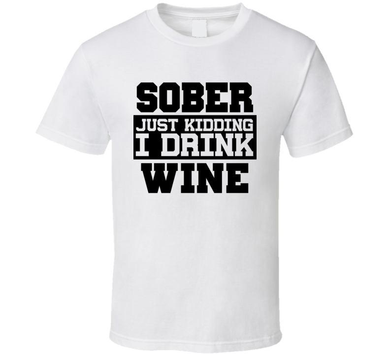Sober Just Kidding I Drink Liquor Funny Trending Liquor Alcohol Wine T Shirt