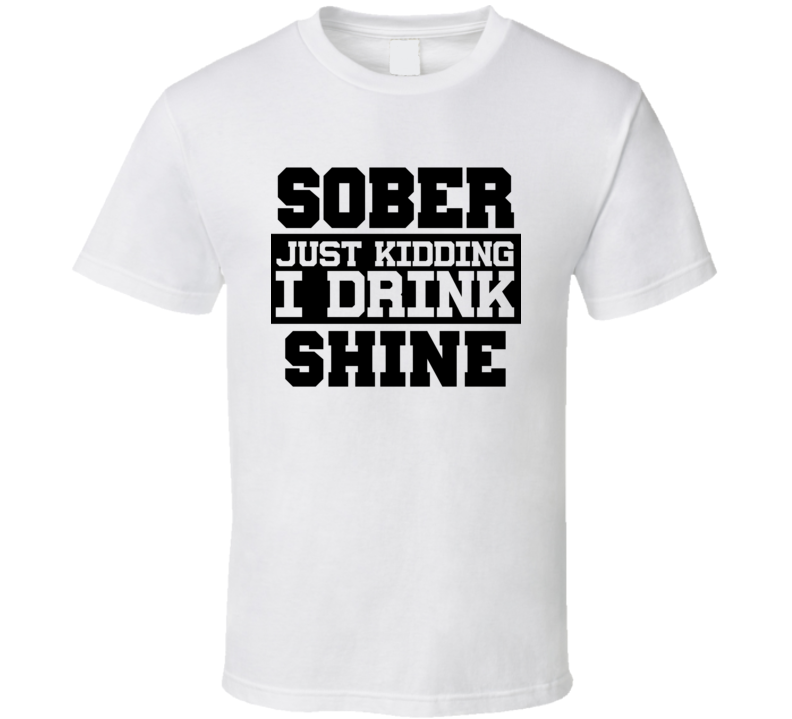 Sober Just Kidding I Drink Liquor Funny Trending Liquor Alcohol Shine T Shirt