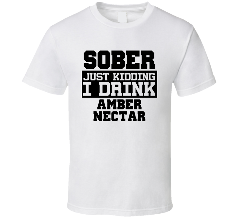 Sober Just Kidding I Drink Liquor Funny Trending Liquor Alcohol Amber Nectar T Shirt