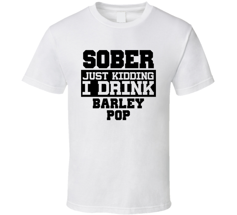 Sober Just Kidding I Drink Liquor Funny Trending Liquor Alcohol Barley Pop T Shirt