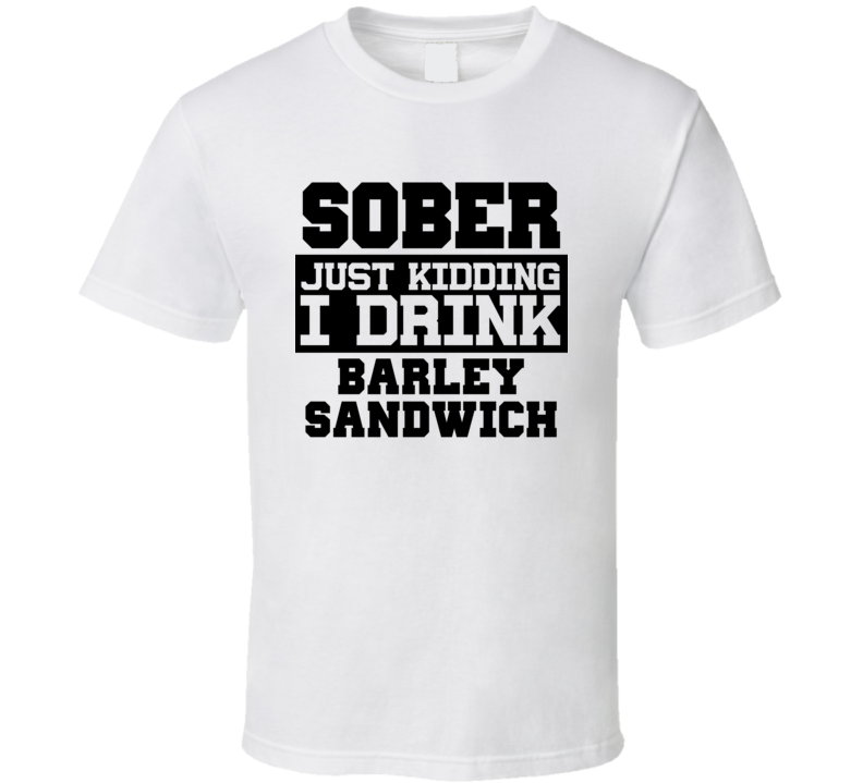 Sober Just Kidding I Drink Liquor Funny Trending Liquor Alcohol Barley Sandwich T Shirt