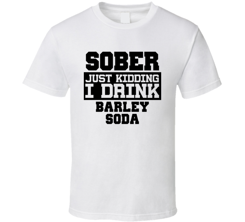Sober Just Kidding I Drink Liquor Funny Trending Liquor Alcohol Barley Soda T Shirt