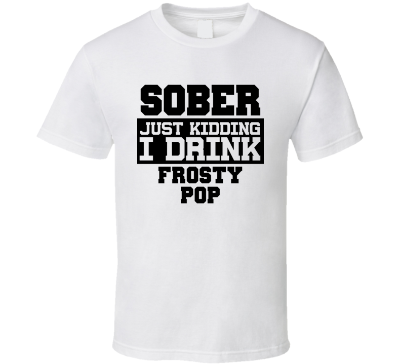 Sober Just Kidding I Drink Liquor Funny Trending Liquor Alcohol Frosty Pop T Shirt