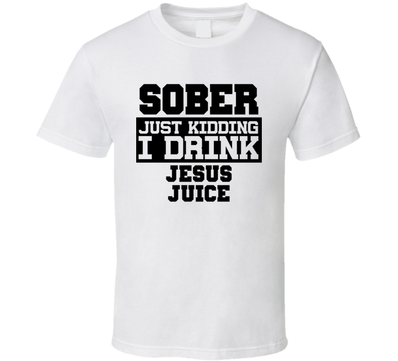 Sober Just Kidding I Drink Liquor Funny Trending Liquor Alcohol Jesus Juice T Shirt