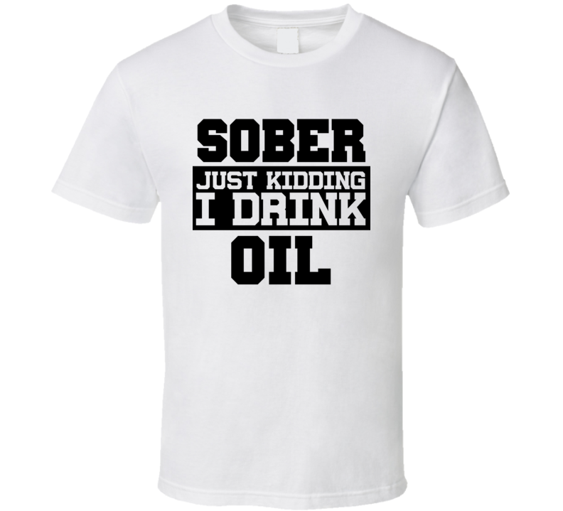 Sober Just Kidding I Drink Liquor Funny Trending Liquor Alcohol Oil T Shirt