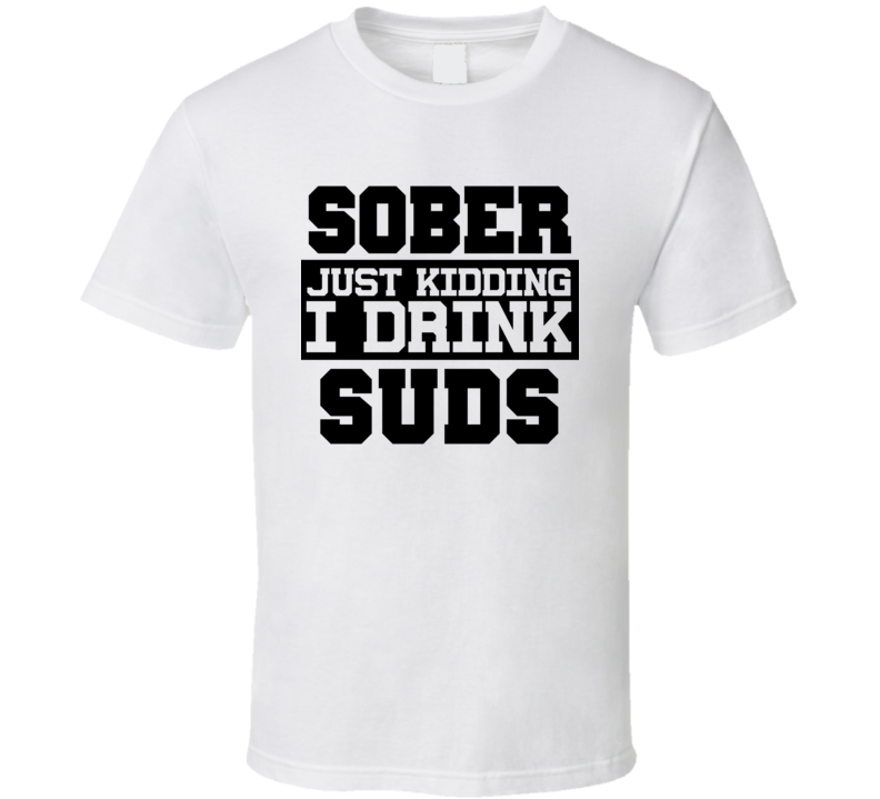 Sober Just Kidding I Drink Liquor Funny Trending Liquor Alcohol Suds T Shirt