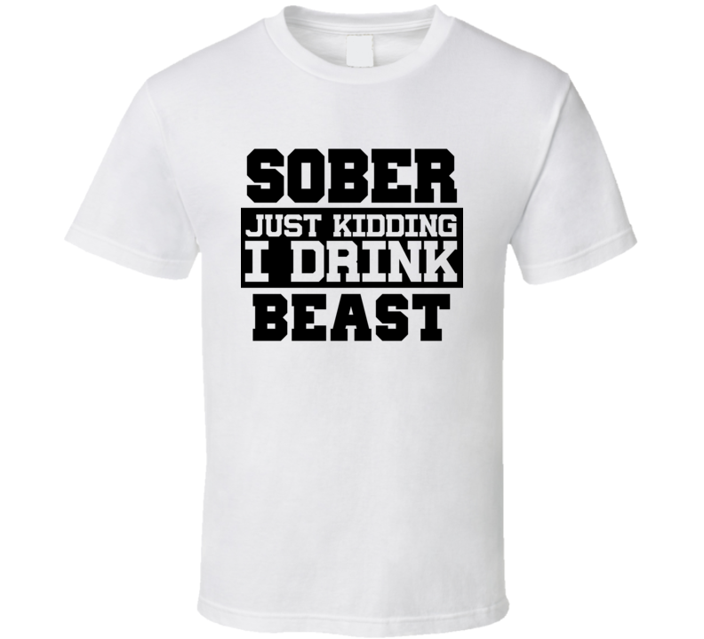 Sober Just Kidding I Drink Liquor Funny Trending Liquor Alcohol Beast T Shirt