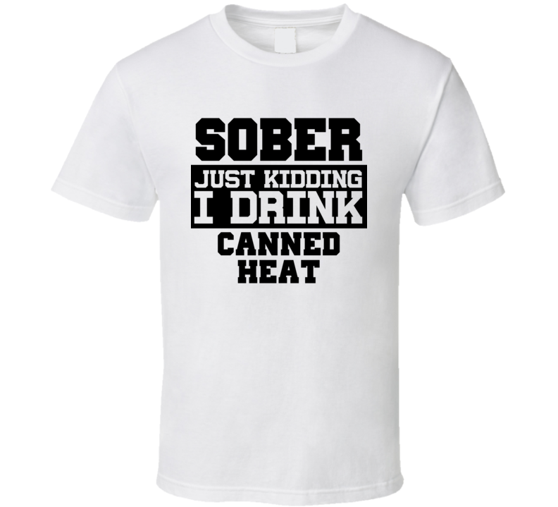 Sober Just Kidding I Drink Liquor Funny Trending Liquor Alcohol Canned Heat T Shirt