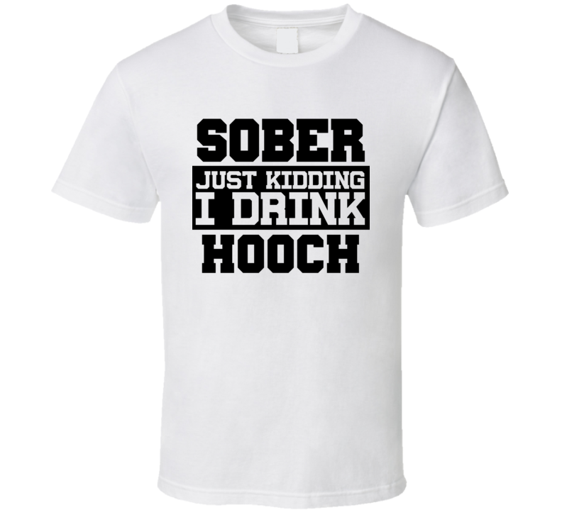 Sober Just Kidding I Drink Liquor Funny Trending Liquor Alcohol Hooch T Shirt