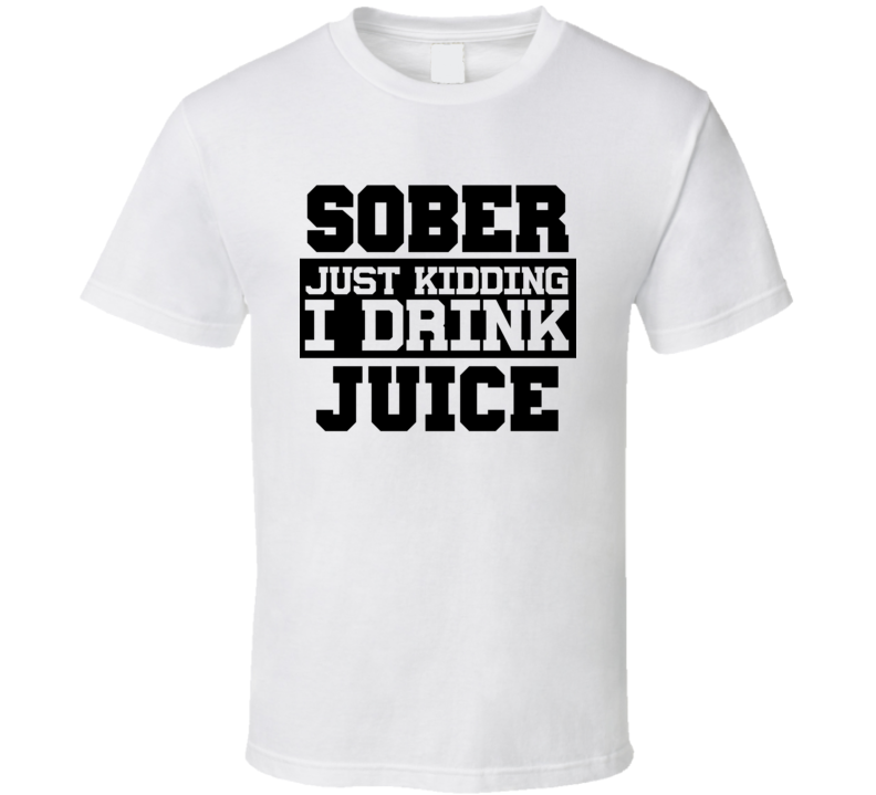 Sober Just Kidding I Drink Liquor Funny Trending Liquor Alcohol Juice T Shirt