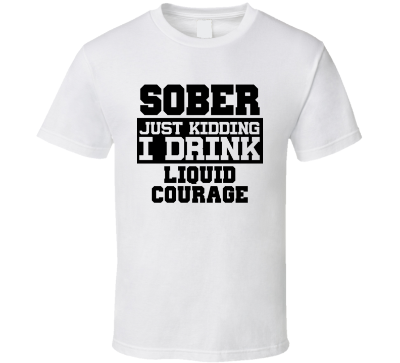 Sober Just Kidding I Drink Liquor Funny Trending Liquor Alcohol Liquid Courage T Shirt