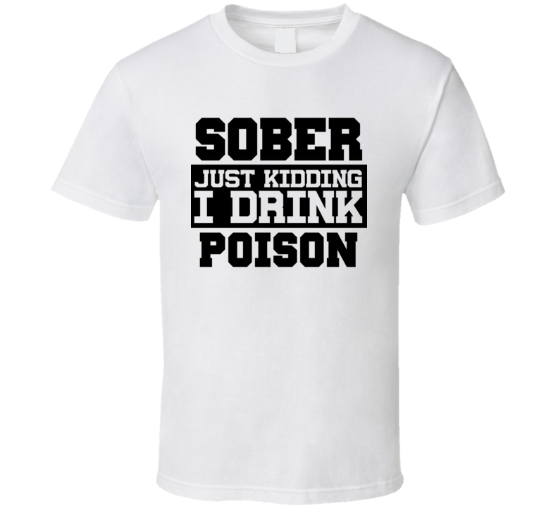 Sober Just Kidding I Drink Liquor Funny Trending Liquor Alcohol Poison T Shirt