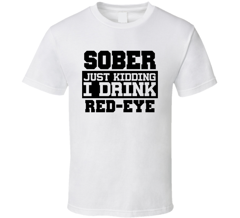 Sober Just Kidding I Drink Liquor Funny Trending Liquor Alcohol Red-Eye  T Shirt