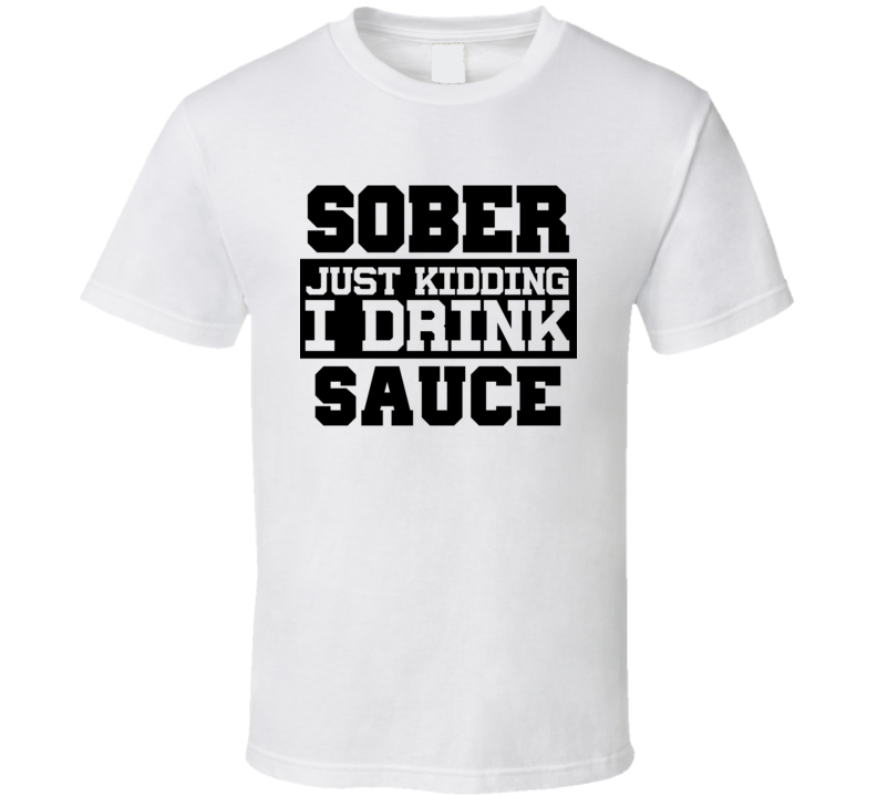 Sober Just Kidding I Drink Liquor Funny Trending Liquor Alcohol Sauce T Shirt