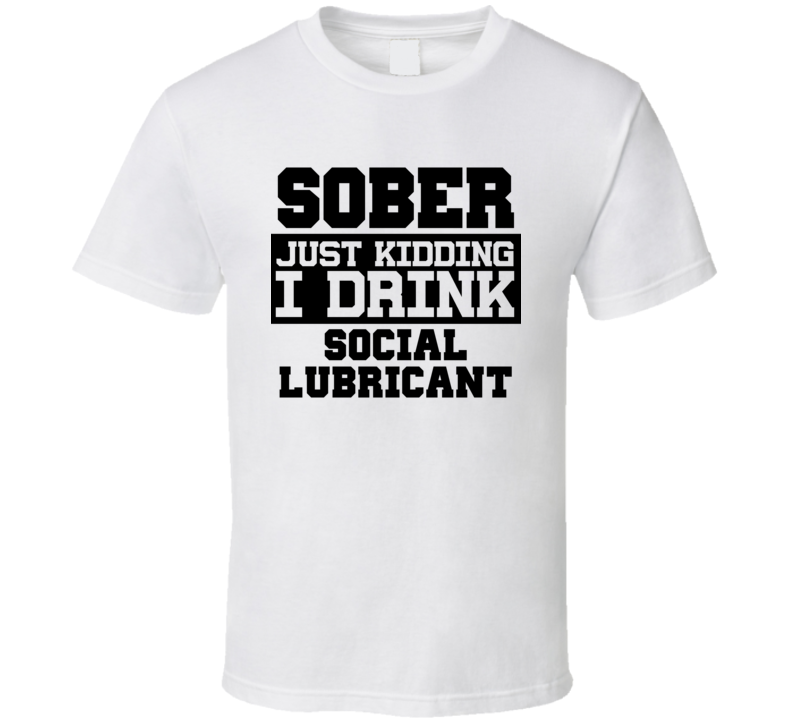 Sober Just Kidding I Drink Liquor Funny Trending Liquor Alcohol Social Lubricant T Shirt