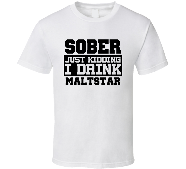 Sober Just Kidding I Drink Liquor Funny Trending Liquor Alcohol Maltstar T Shirt