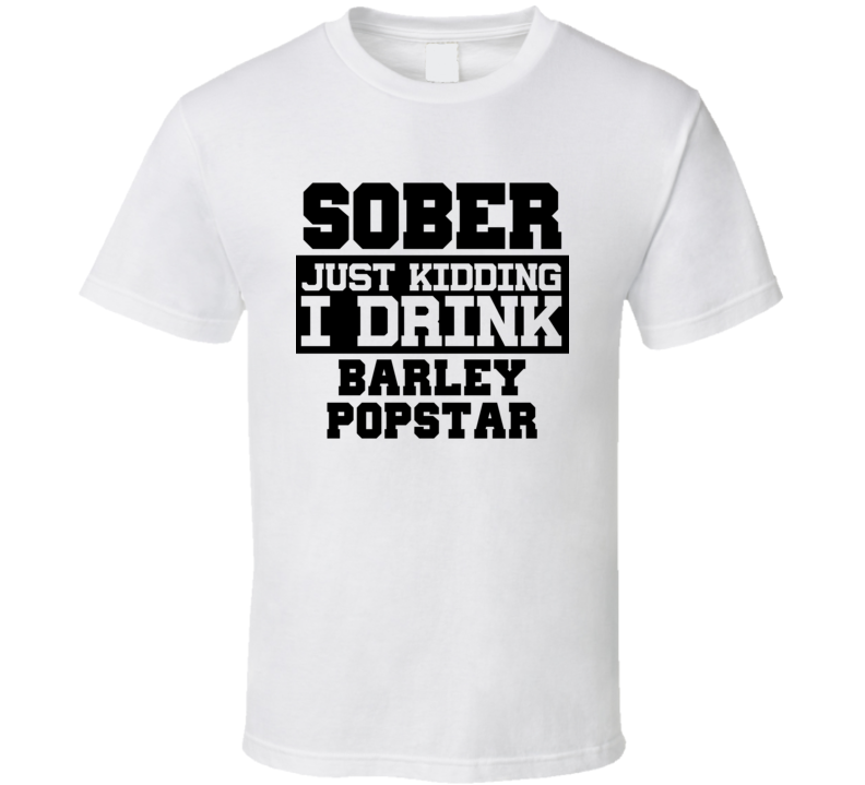 Sober Just Kidding I Drink Liquor Funny Trending Liquor Alcohol Barley Popstar T Shirt