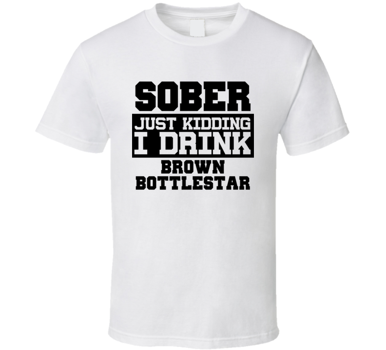 Sober Just Kidding I Drink Liquor Funny Trending Liquor Alcohol Brown Bottlestar T Shirt