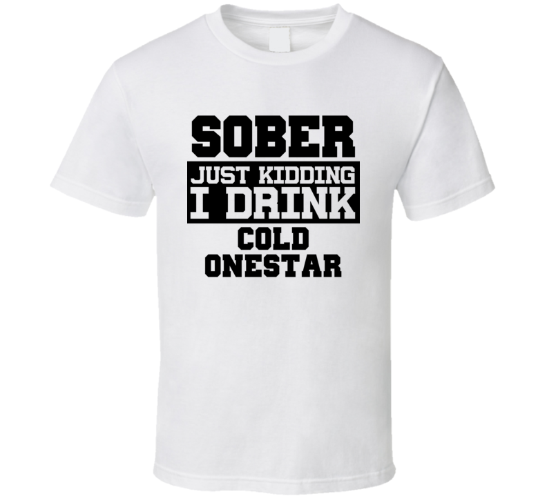 Sober Just Kidding I Drink Liquor Funny Trending Liquor Alcohol Cold Onestar T Shirt