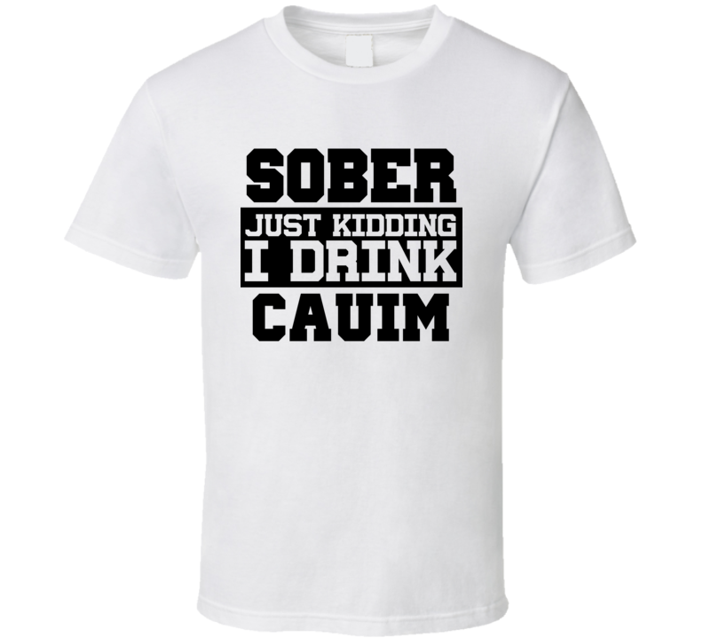 Sober Just Kidding I Drink Liquor Funny Trending Liquor Alcohol Cauim T Shirt