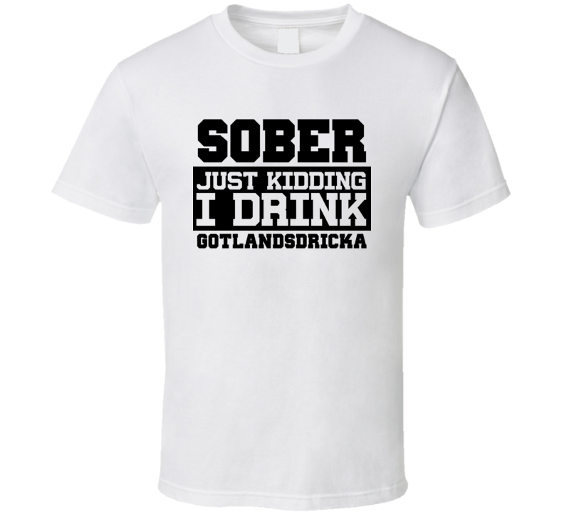 Sober Just Kidding I Drink Liquor Funny Trending Liquor Alcohol Gotlandsdricka T Shirt