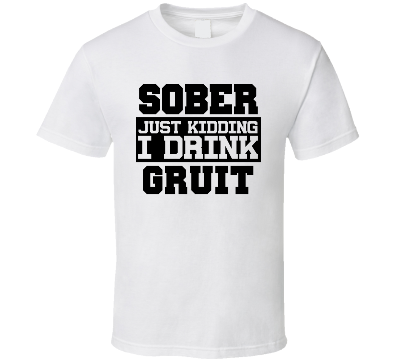 Sober Just Kidding I Drink Liquor Funny Trending Liquor Alcohol Gruit T Shirt