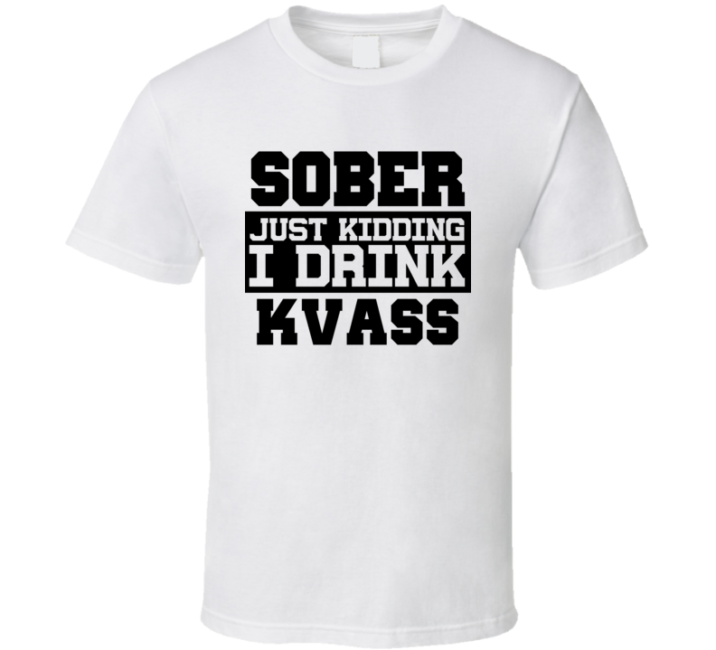 Sober Just Kidding I Drink Liquor Funny Trending Liquor Alcohol Kvass T Shirt