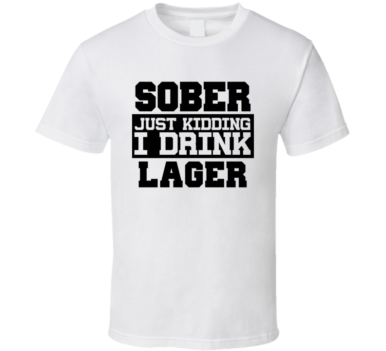 Sober Just Kidding I Drink Liquor Funny Trending Liquor Alcohol Lager T Shirt