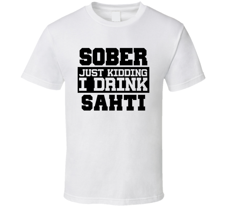 Sober Just Kidding I Drink Liquor Funny Trending Liquor Alcohol Sahti T Shirt