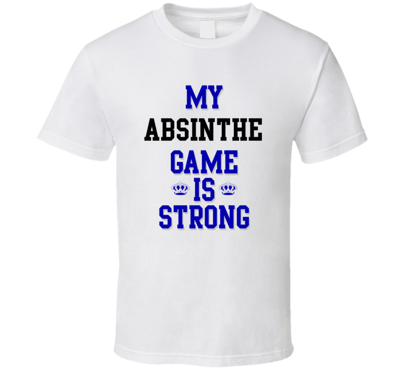 My Absinthe Game Is Strong Funny Sport Drink Hobby Trending Fan T Shirt