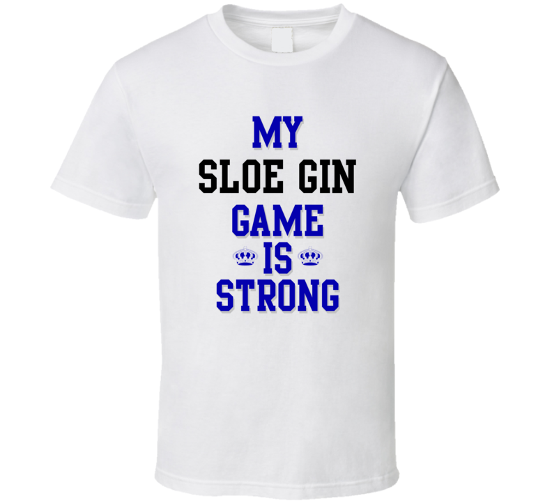 My Sloe Gin Game Is Strong Funny Sport Drink Hobby Trending Fan T Shirt