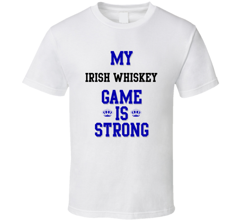 My Irish Whiskey Game Is Strong Funny Sport Drink Hobby Trending Fan T Shirt