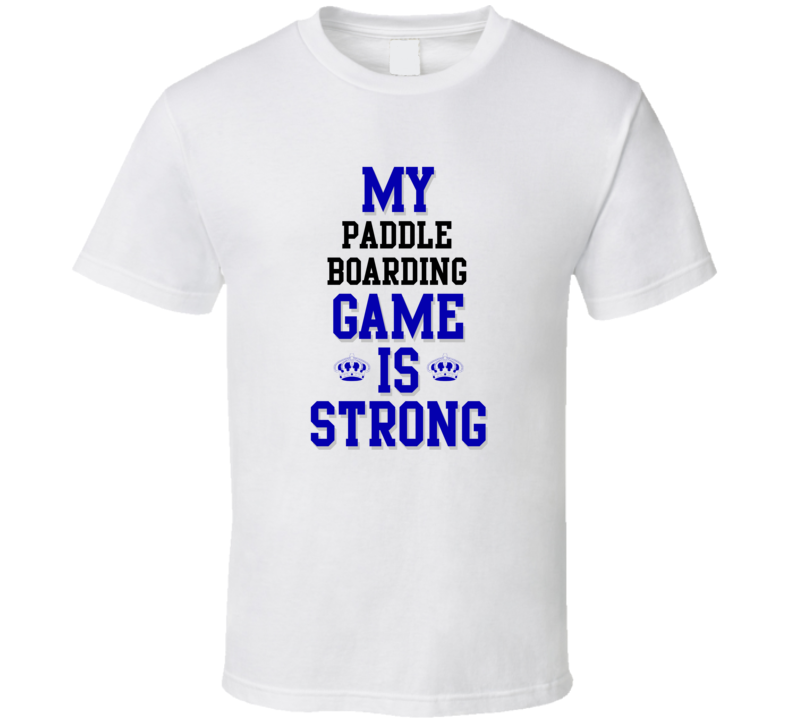 My Paddle Boarding Game Is Strong Funny Sport Drink Hobby Trending Fan T Shirt