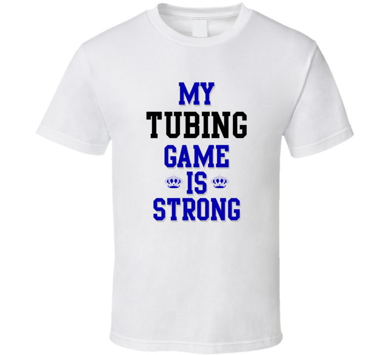 My Tubing Game Is Strong Funny Sport Drink Hobby Trending Fan T Shirt