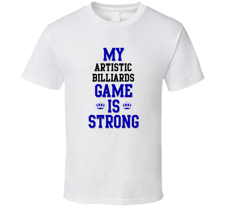 My Artistic Billiards Game Is Strong Funny Sport Drink Hobby Trending Fan T Shirt