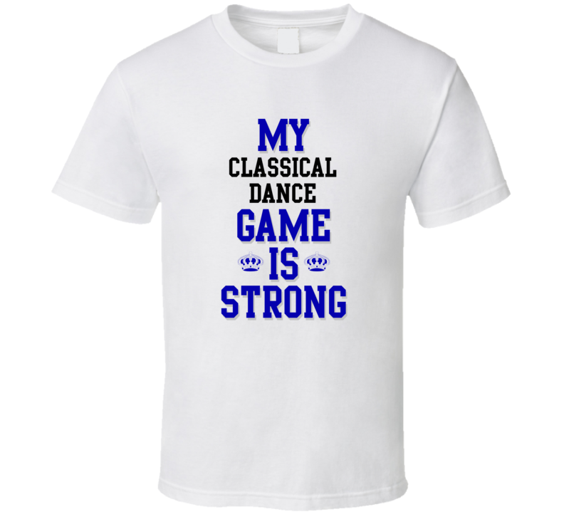 My Classical Dance Game Is Strong Funny Sport Drink Hobby Trending Fan T Shirt