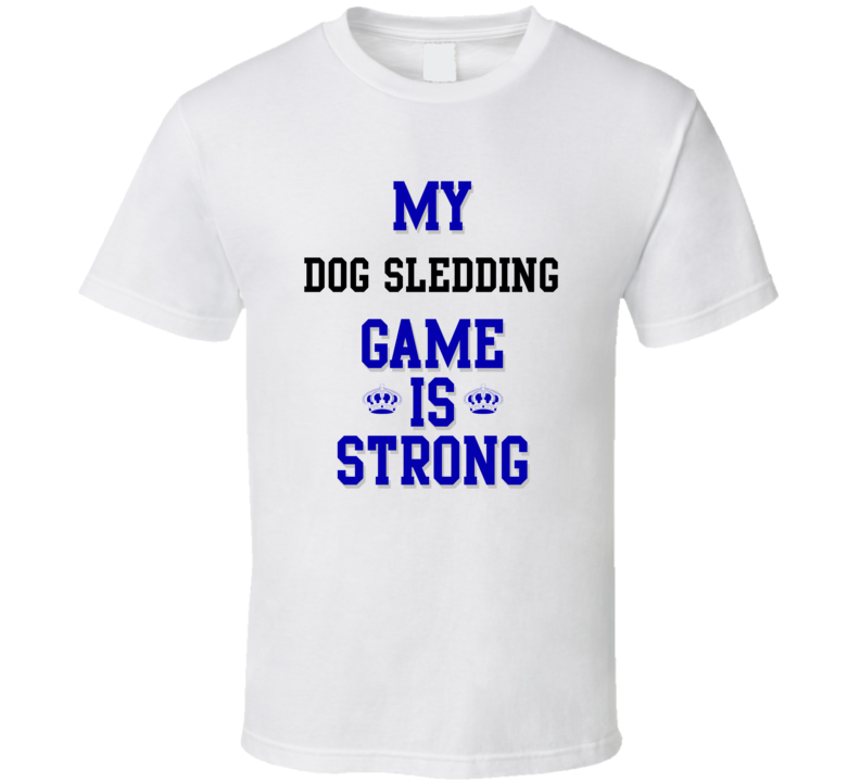 My Dog Sledding Game Is Strong Funny Sport Drink Hobby Trending Fan T Shirt