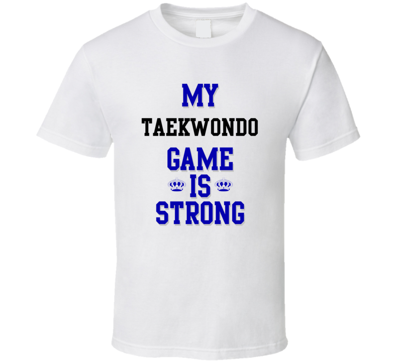 My Taekwondo Game Is Strong Funny Sport Drink Hobby Trending Fan T Shirt