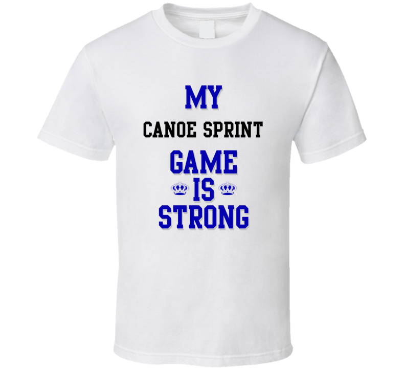 My Canoe Sprint Game Is Strong Funny Sport Drink Hobby Trending Fan T Shirt