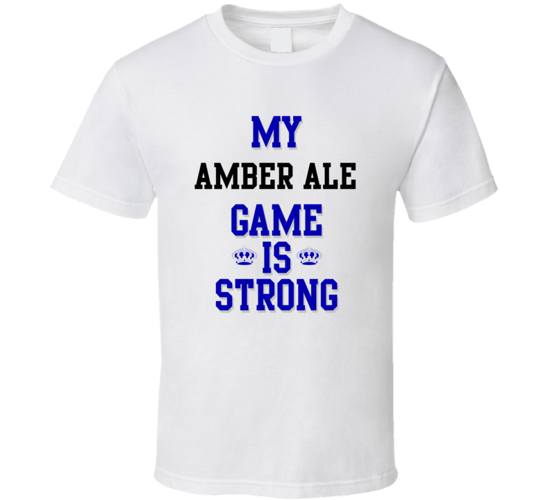 My Amber ale Game Is Strong Funny Sport Drink Hobby Trending Fan T Shirt