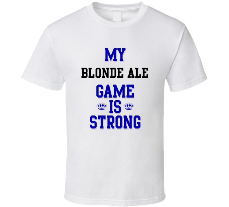 My Blonde Ale Game Is Strong Funny Sport Drink Hobby Trending Fan T Shirt