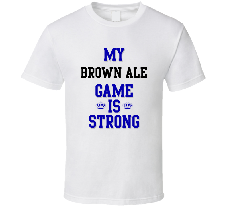 My Brown ale Game Is Strong Funny Sport Drink Hobby Trending Fan T Shirt