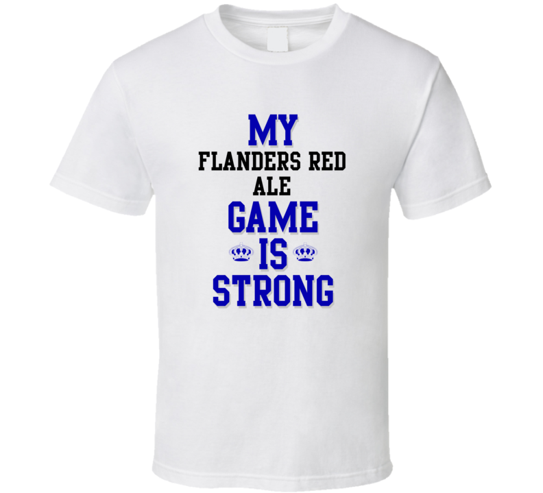 My Flanders red ale Game Is Strong Funny Sport Drink Hobby Trending Fan T Shirt